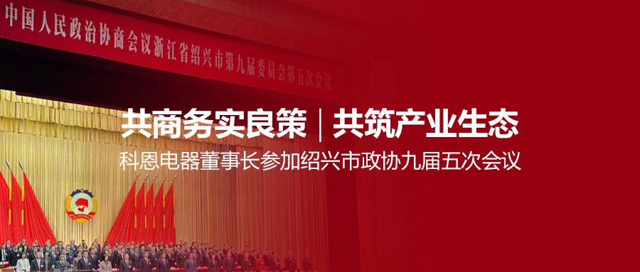 共商務實良策，共筑產業生態！科恩電器董事長參加紹興市政協九屆五次會議！